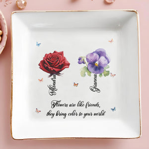 Flowers Are Like Friends They Bring Color To Your World - Personalized Custom Jewelry Dish - BST017_SCRD