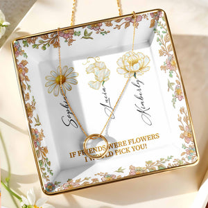 If Friends Were Flowers I Would Pick You, Flowers Design - Personalized Custom Jewelry Dish, Ceramic Dish, Square Shape - BST240_SCRF