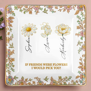 If Friends Were Flowers I Would Pick You, Flowers Design - Personalized Custom Jewelry Dish, Ceramic Dish, Square Shape - BST240_SCRF