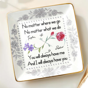 No Matter Where We Go, You Will Always Have Me, Flowers - Personalized Custom Jewelry Dish, Ceramic Dish, Square Shape - BST473_SCRF