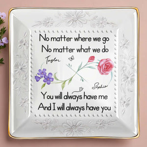 No Matter Where We Go, You Will Always Have Me, Flowers - Personalized Custom Jewelry Dish, Ceramic Dish, Square Shape - BST473_SCRF