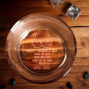 Happy Father's Day From The Best Thing That Ever Came Out Of Your Balls, Whiskey And Testicles - Personalized Engraved Whiskey Glass - DAD041_EWG