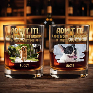 Admit It Life Would Be Boring Without Me Custom Dog Photo Paws - Personalized Custom Whiskey Glass - DAD704_RWG