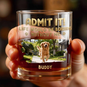 Admit It Life Would Be Boring Without Me Custom Dog Photo Paws - Personalized Custom Whiskey Glass - DAD704_RWG