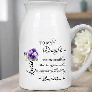 To My Daughter, The Only Thing Better Than Being Your Mother Is Watching You Be a Mum, Flowers - Personalized Ceramic Flower Vase