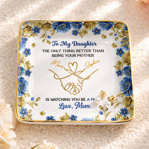 To My Daughter Only Thing Better Than Being Your Mother Holding Hands Flowers - Personalized Custom Jewelry Dish, Ceramic Dish, Square Shape - DAU352_SCRF