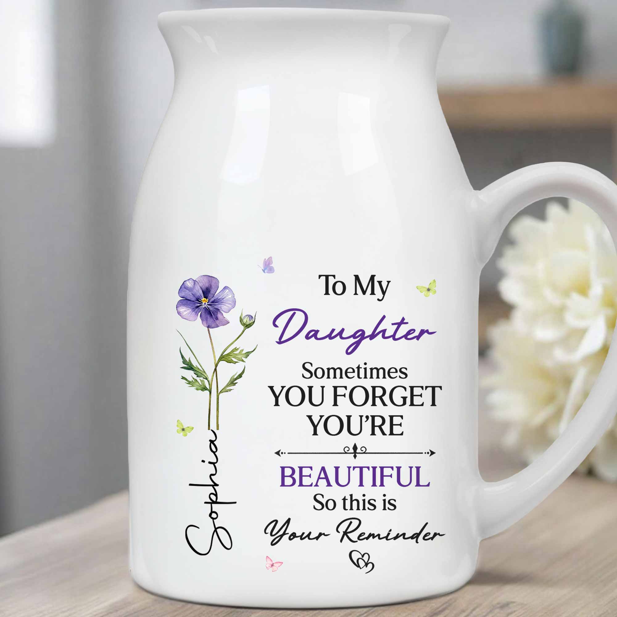 To My Daughter Sometimes You Forget You Are Beautiful Birth Month Flower - Personalized Ceramic Flower Vase