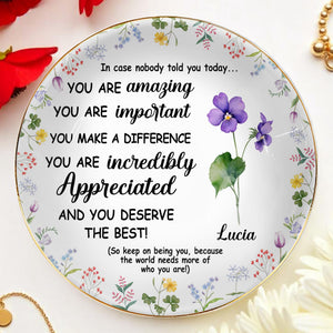 You Are Amazing, Important And Deserve The Best Floral Design - Personalized Custom Jewelry Dish, Ceramic Dish, Round Shape - DTG004_RCRF