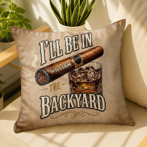 I'll Be In The Backyard Cigar And Whiskey Personalized Pillow - Personalized Custom Pillow, Insert Included - HIM024_PLW