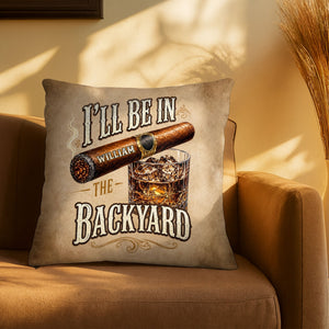 I'll Be In The Backyard Cigar And Whiskey Personalized Pillow - Personalized Custom Pillow, Insert Included - HIM024_PLW
