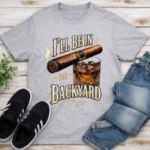 I'll Be In The Backyard With Cigar And Whiskey Glass - Personalized Custom Unisex T-shirt, Hoodie - HIM024_WBAS