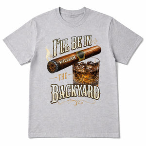 I'll Be In The Backyard With Cigar And Whiskey Glass - Personalized Custom Unisex T-shirt, Hoodie - HIM024_WBAS