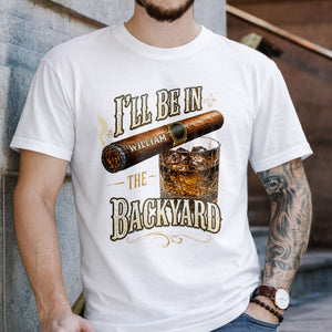 I'll Be In The Backyard With Cigar And Whiskey Glass - Personalized Custom Unisex T-shirt, Hoodie - HIM024_WBAS