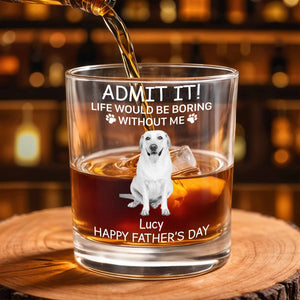 Admit It! Life Would Be Boring Without Me, Paw Prints And Dog - Personalized Custom Whiskey Glass - PET159_RWG