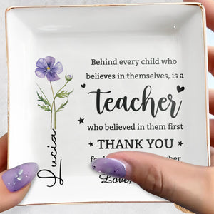 Behind Every Child Who Believes Teacher Appreciation Birth Month Flower - Personalized Custom Jewelry Dish, Square Ceramic Dish - TEACH135_SCRD