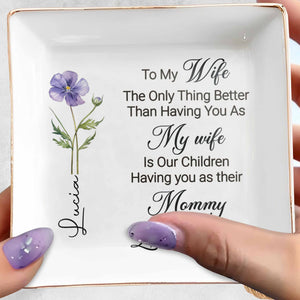 To My Wife Only Thing Better Is Children Having You As Mommy Flower - Personalized Custom Jewelry Dish, Square Ceramic Dish - WIF070_SCRD