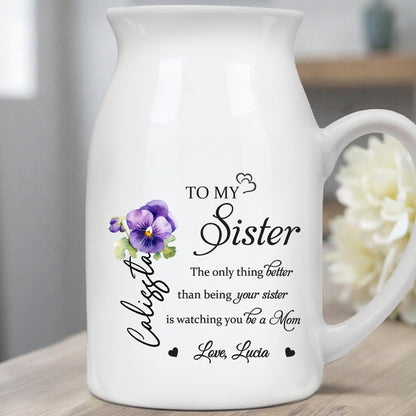 To My Sister, The Only Thing Better Than Being Your Sister, Flowers - Personalized Ceramic Flower Vase