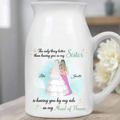 Better Than Sister By My Side As Maid Of Honor - Personalized Ceramic Flower Vase