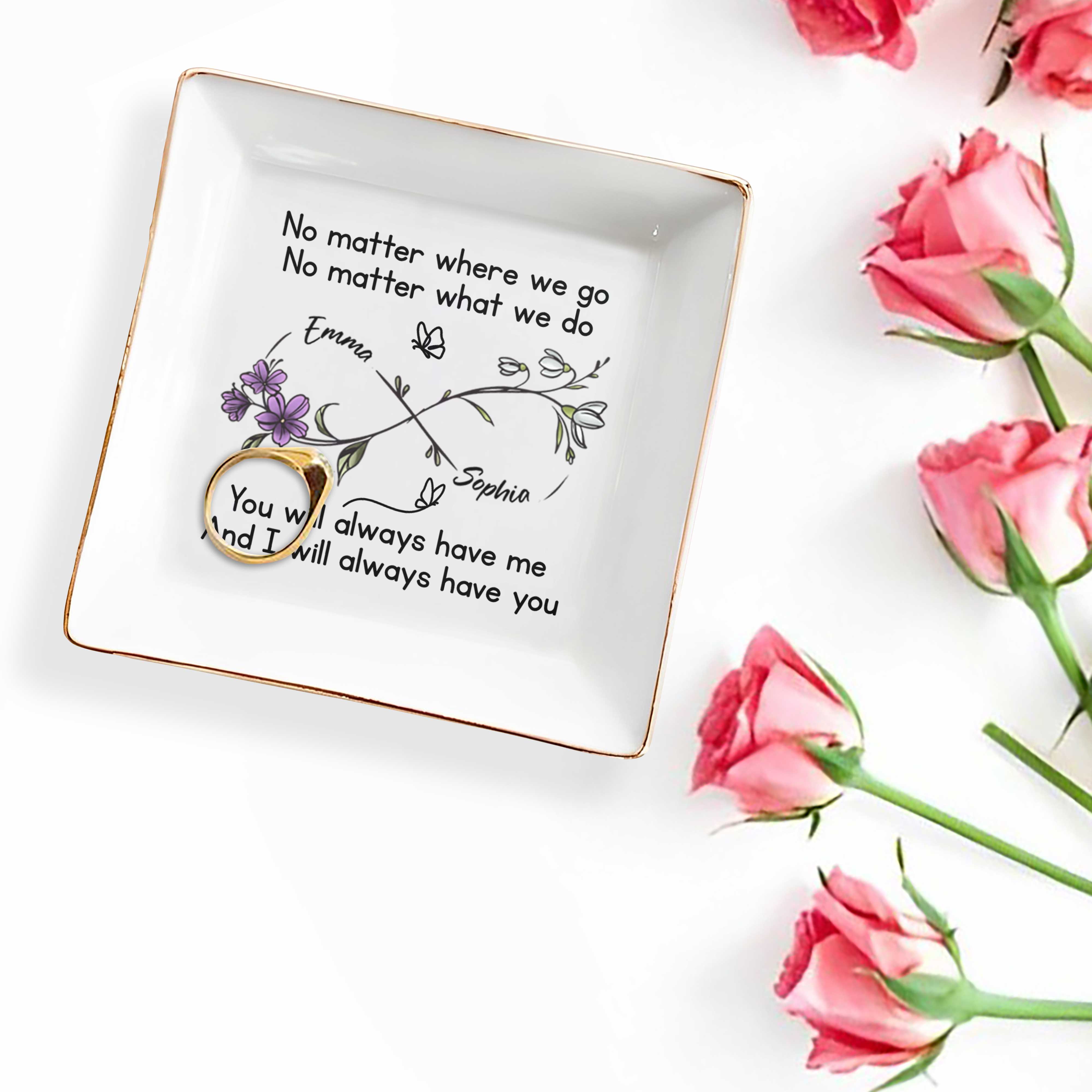 No Matter Where We Go, You Will Always Have Me, Flowers And Butterflies - Personalized Custom Jewelry Dish, Square Ceramic Dish - BST185_SCRD