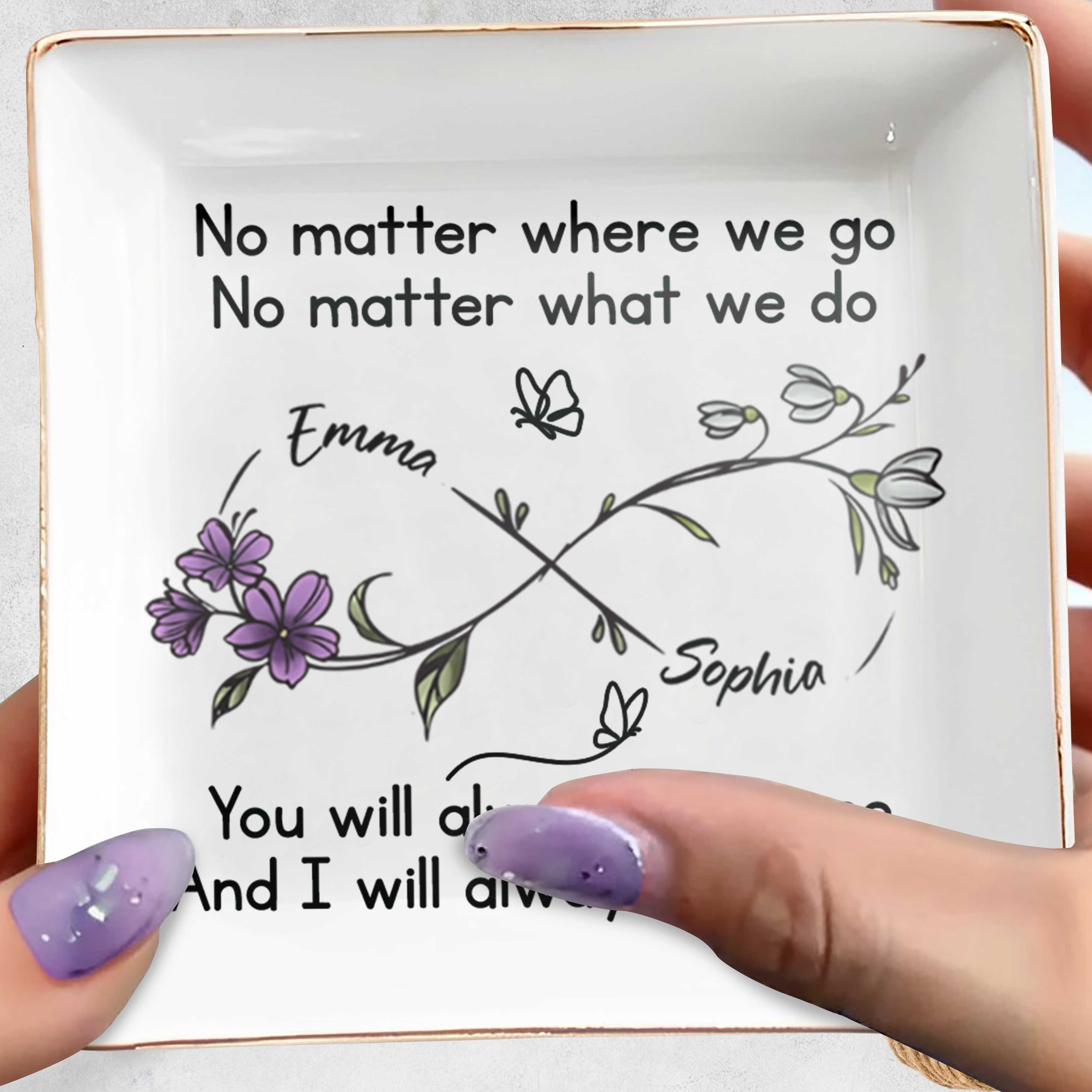No Matter Where We Go, You Will Always Have Me, Flowers And Butterflies - Personalized Custom Jewelry Dish, Square Ceramic Dish - BST185_SCRD