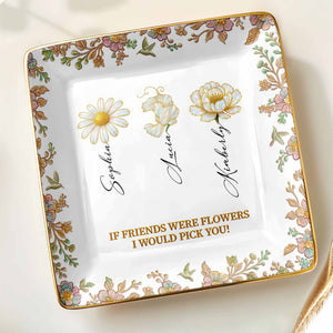 If Friends Were Flowers I Would Pick You, Flowers Design - Personalized Custom Jewelry Dish, Ceramic Dish, Square Shape - BST240_SCRF