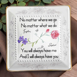 No Matter Where We Go, You Will Always Have Me, Flowers - Personalized Custom Jewelry Dish, Ceramic Dish, Square Shape - BST473_SCRF