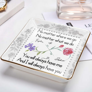 No Matter Where We Go, You Will Always Have Me, Flowers - Personalized Custom Jewelry Dish, Ceramic Dish, Square Shape - BST473_SCRF