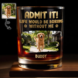 Admit It Life Would Be Boring Without Me Custom Dog Photo Paws - Personalized Custom Whiskey Glass - DAD704_RWG