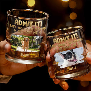 Admit It Life Would Be Boring Without Me Custom Dog Photo Paws - Personalized Custom Whiskey Glass - DAD704_RWG