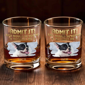 Admit It Life Would Be Boring Without Me Custom Dog Photo Paws - Personalized Custom Whiskey Glass - DAD704_RWG