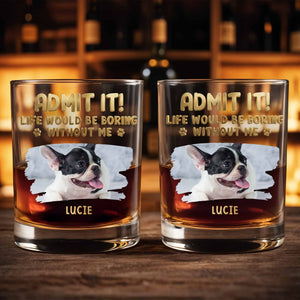 Admit It Life Would Be Boring Without Me Custom Dog Photo Paws - Personalized Custom Whiskey Glass - DAD704_RWG