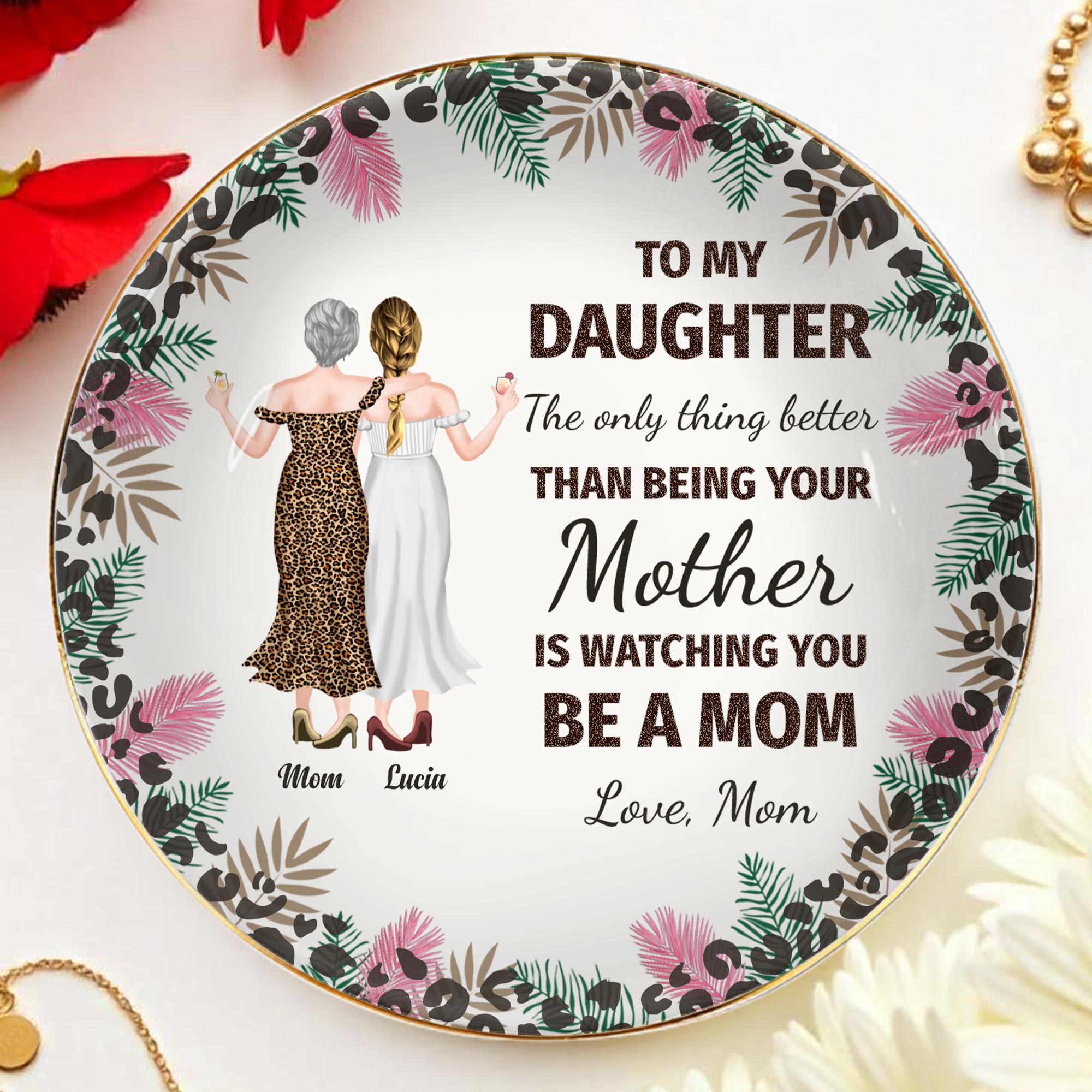 To My Daughter, The Only Thing Better Than Being Your Mother Is Watching You Be A Mom, Flowers and Women - Personalized Custom Jewelry Dish, Ceramic Dish, Round Shape - DAU128_RCRF