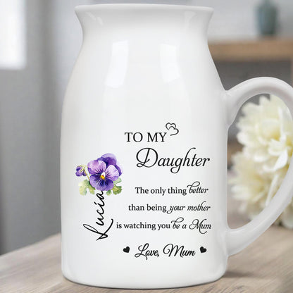 To My Daughter, The Only Thing Better Than Being Your Mother Is Watching You Be a Mum, Flowers - Personalized Ceramic Flower Vase