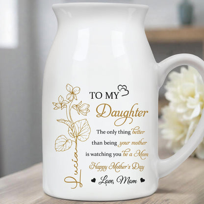 TO MY Daughter, The Only Thing Better Than Being Your Mother Is Watching You Be A Mom, Flowers - Personalized Ceramic Flower Vase