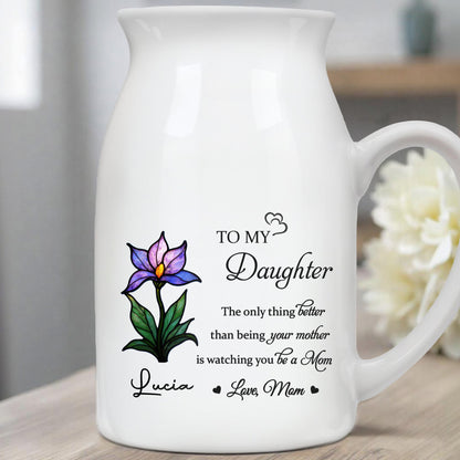 To My Daughter, The Only Thing Better Than Being Your Mother Is Watching You Be A Mom, Flower - Personalized Ceramic Flower Vase