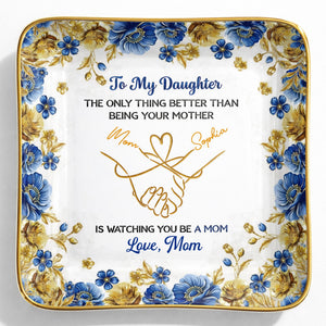 To My Daughter Only Thing Better Than Being Your Mother Holding Hands Flowers - Personalized Custom Jewelry Dish, Ceramic Dish, Square Shape - DAU352_SCRF