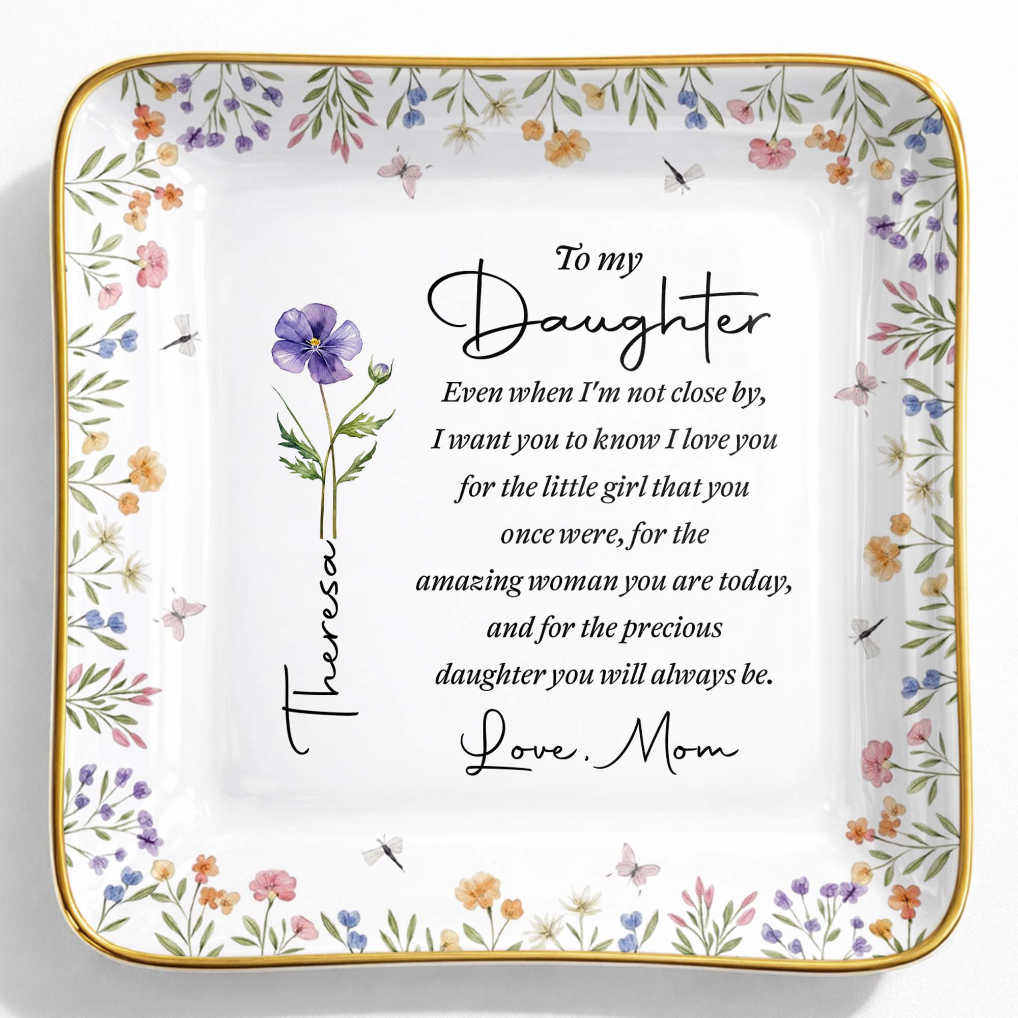 To My Daughter Even When I Am Not Close By Birth Month Flower - Personalized Custom Jewelry Dish, Ceramic Dish, Square Shape - DAU403_SCRF