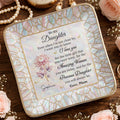 To My Daughter Even When I Am Not Close By Flower Mosaic - Personalized Custom Jewelry Dish, Ceramic Dish, Square Shape - DAU418_SCRF