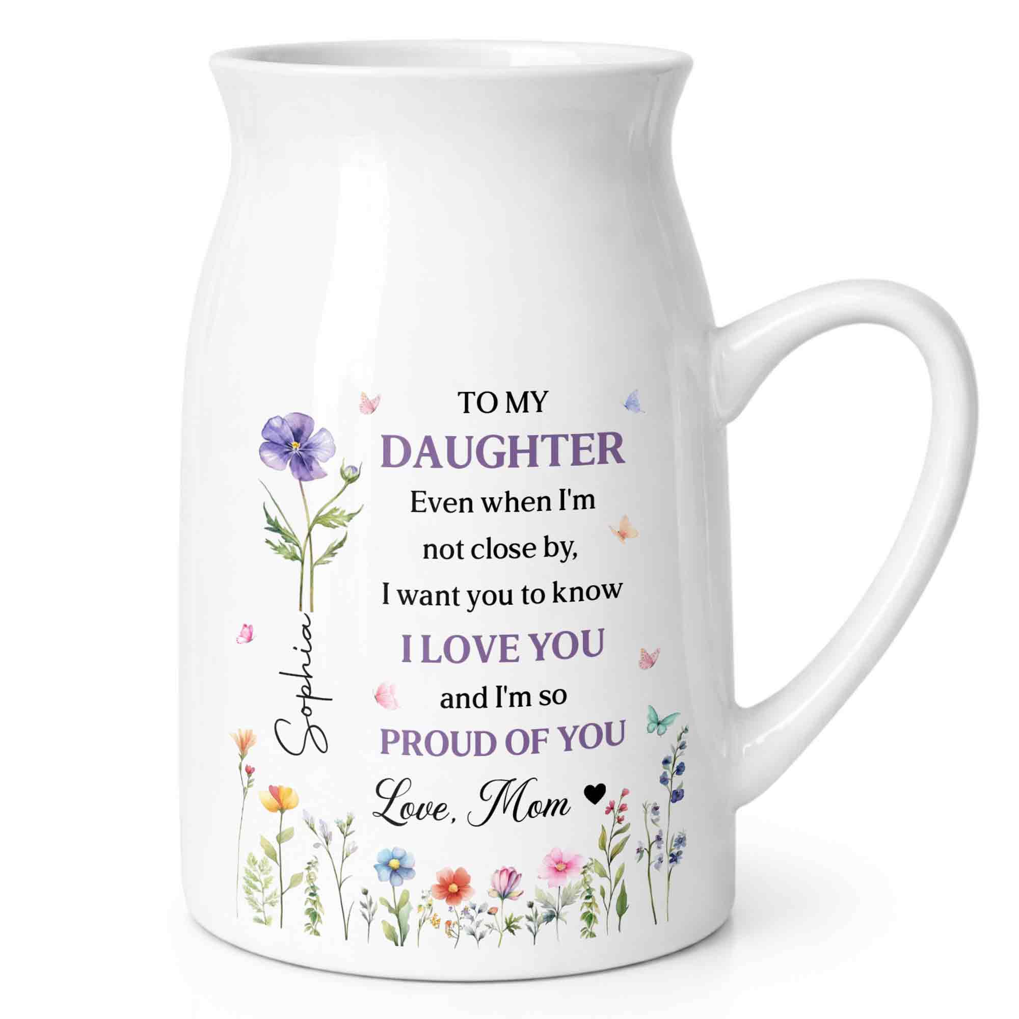 To My Daughter I Love You And Proud Of You Birth Month Flowers - Personalized Ceramic Flower Vase