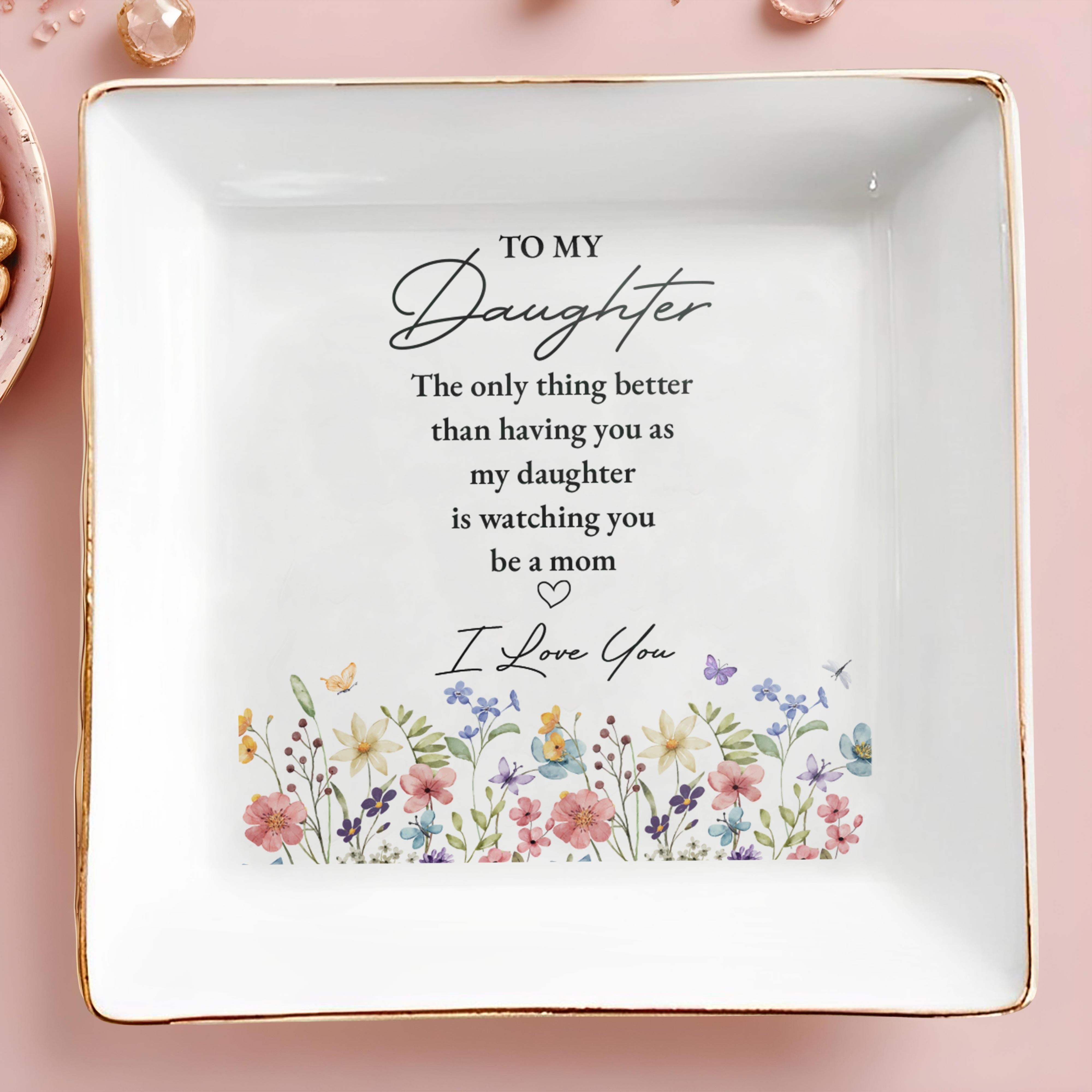 To My Daughter Better Than Having You Flowers - Personalized Custom Jewelry Dish, Square Ceramic Dish - DAU477_SCRD