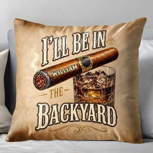 I'll Be In The Backyard Cigar And Whiskey Personalized Pillow - Personalized Custom Pillow, Insert Included - HIM024_PLW