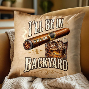 I'll Be In The Backyard Cigar And Whiskey Personalized Pillow - Personalized Custom Pillow, Insert Included - HIM024_PLW