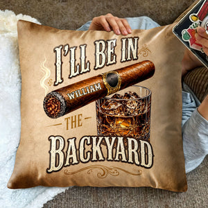 I'll Be In The Backyard Cigar And Whiskey Personalized Pillow - Personalized Custom Pillow, Insert Included - HIM024_PLW