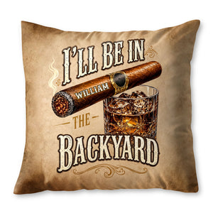 I'll Be In The Backyard Cigar And Whiskey Personalized Pillow - Personalized Custom Pillow, Insert Included - HIM024_PLW