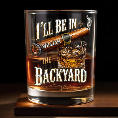 I'll Be In The Backyard With Cigar And Whiskey Glass - Personalized Custom Whiskey Glass - HIM024_RWG