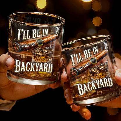 I'll Be In The Backyard With Cigar And Whiskey Glass - Personalized Custom Whiskey Glass - HIM024_RWG