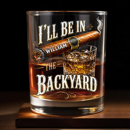 I'll Be In The Backyard With Cigar And Whiskey Glass - Personalized Custom Whiskey Glass - HIM024_RWG