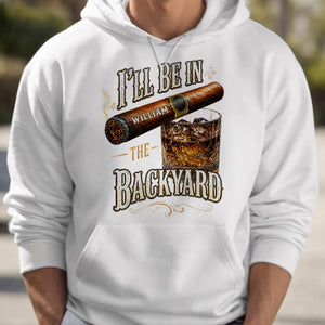 I'll Be In The Backyard With Cigar And Whiskey Glass - Personalized Custom Unisex T-shirt, Hoodie - HIM024_WBAS