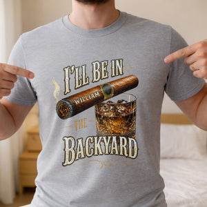 I'll Be In The Backyard With Cigar And Whiskey Glass - Personalized Custom Unisex T-shirt, Hoodie - HIM024_WBAS