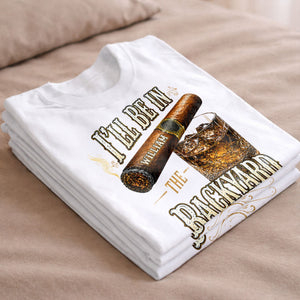 I'll Be In The Backyard With Cigar And Whiskey Glass - Personalized Custom Unisex T-shirt, Hoodie - HIM024_WBAS